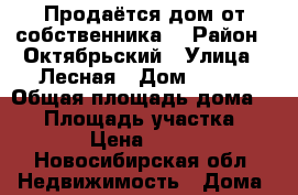 Продаётся дом от собственника  › Район ­ Октябрьский › Улица ­ Лесная › Дом ­ 168 › Общая площадь дома ­ 65 › Площадь участка ­ 6 500 › Цена ­ 850 000 - Новосибирская обл. Недвижимость » Дома, коттеджи, дачи продажа   . Новосибирская обл.